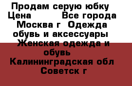 Продам серую юбку › Цена ­ 350 - Все города, Москва г. Одежда, обувь и аксессуары » Женская одежда и обувь   . Калининградская обл.,Советск г.